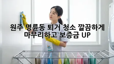 원주 명륜동 퇴거 청소✨ 깔끔하게 마무리하고 보증금 UP!💰