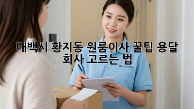 태백시 황지동 원룸이사 꿀팁🍯 용달 회사 고르는 법