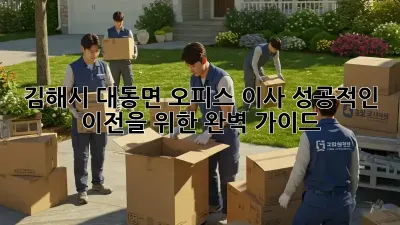 김해시 대동면 오피스 이사, 성공적인 이전을 위한 완벽 가이드
